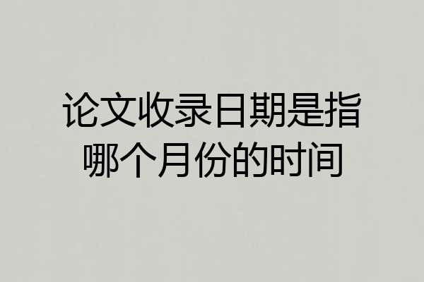 论文收录日期是指哪个月份的时间