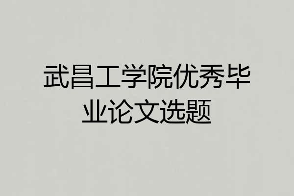 武昌工学院优秀毕业论文选题