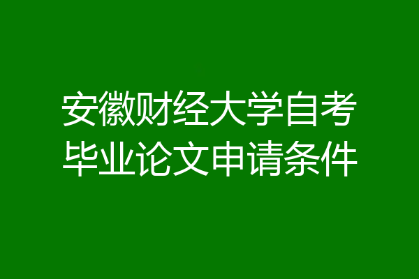 安徽财经大学自考毕业论文申请条件