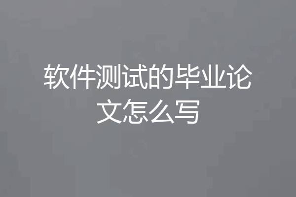 软件测试的毕业论文怎么写