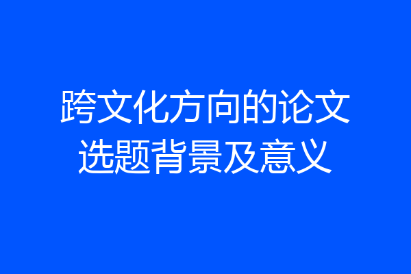跨文化方向的论文选题背景及意义