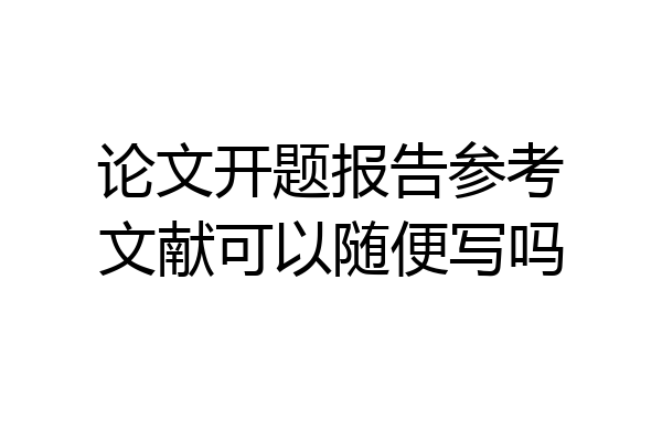 论文开题报告参考文献可以随便写吗