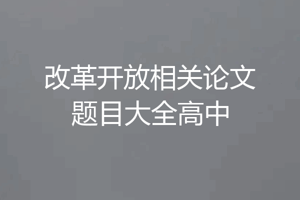 改革开放相关论文题目大全高中