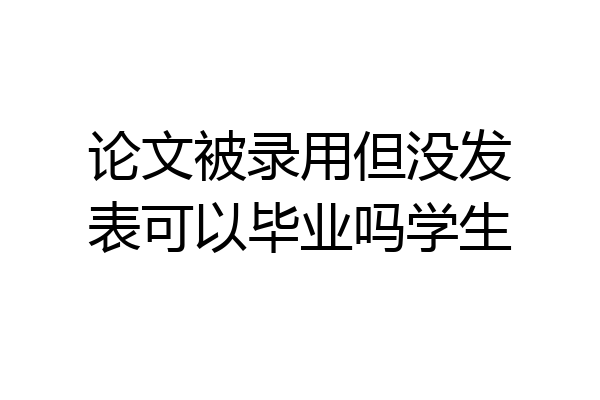 论文被录用但没发表可以毕业吗学生