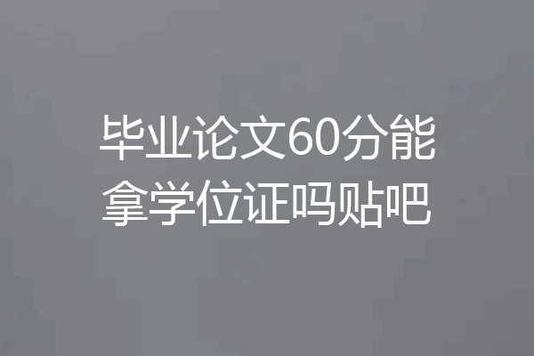 毕业论文60分能拿学位证吗贴吧