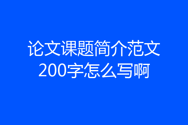 论文课题简介范文200字怎么写啊