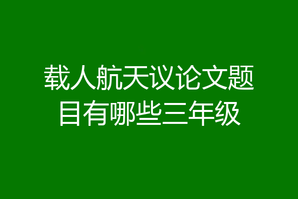 载人航天议论文题目有哪些三年级