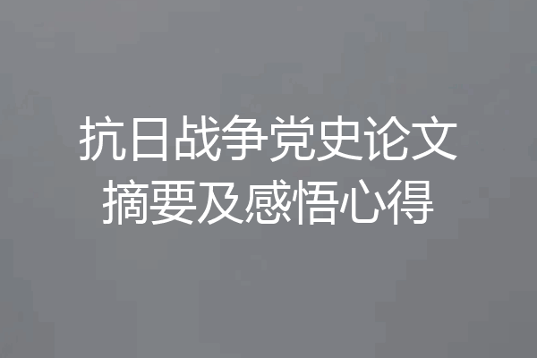 抗日战争党史论文摘要及感悟心得
