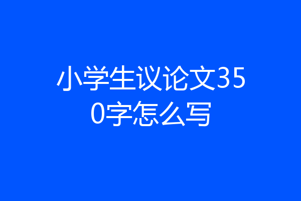 小学生议论文350字怎么写