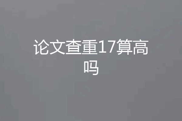 论文查重17算高吗