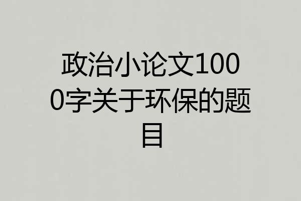 政治小论文1000字关于环保的题目