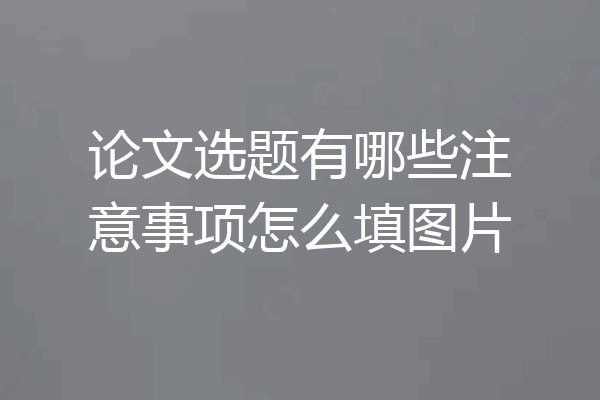 论文选题有哪些注意事项怎么填图片
