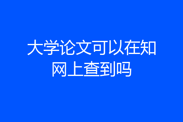 大学论文可以在知网上查到吗