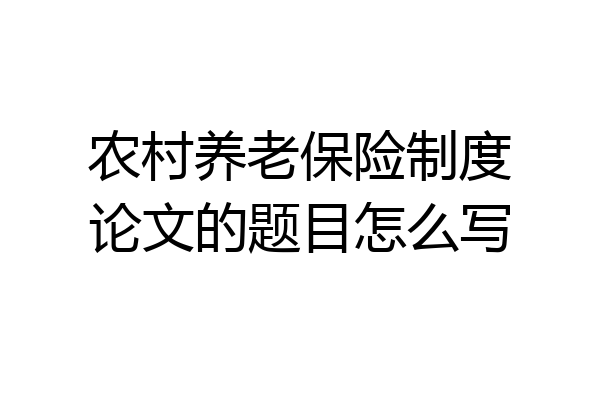 农村养老保险制度论文的题目怎么写