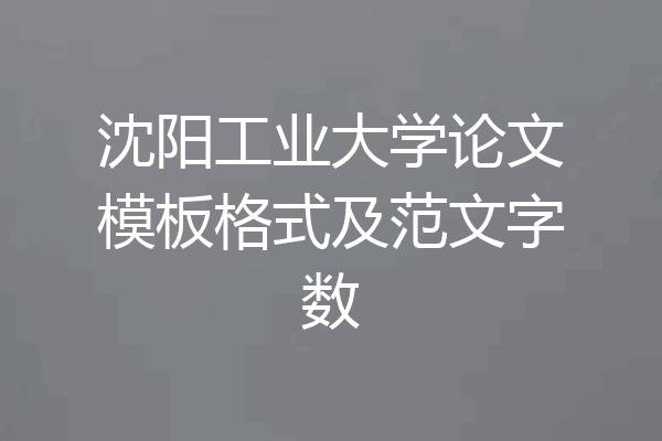 沈阳工业大学论文模板格式及范文字数