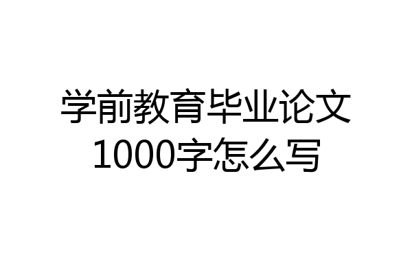 学前教育毕业论文1000字怎么写