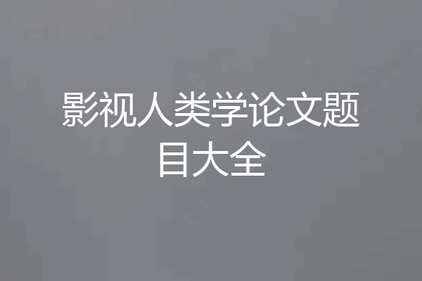 影视人类学论文题目大全