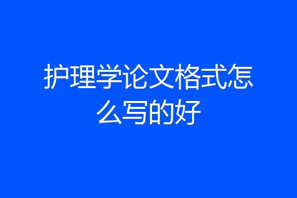 护理学论文格式怎么写的好