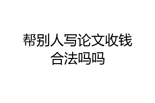 帮别人写论文收钱合法吗吗