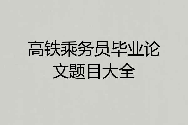 高铁乘务员毕业论文题目大全