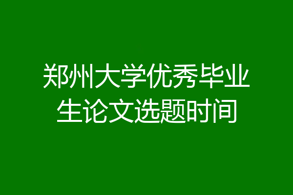 郑州大学优秀毕业生论文选题时间