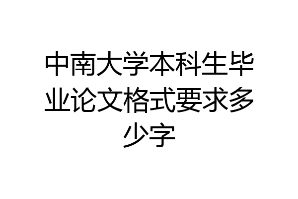 中南大学本科生毕业论文格式要求多少字