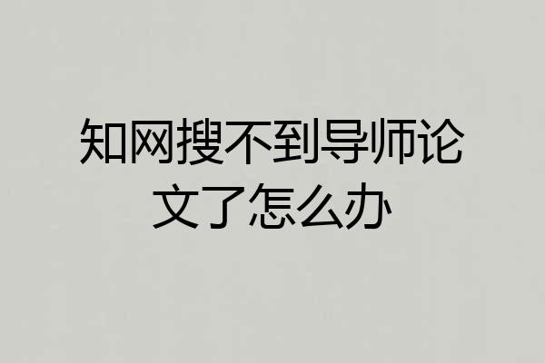 知网搜不到导师论文了怎么办