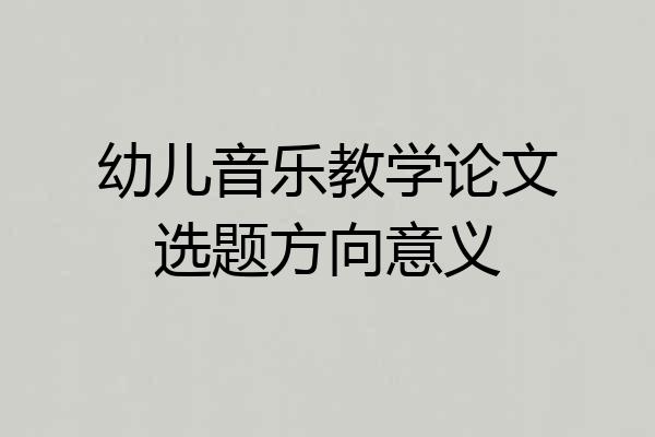 幼儿音乐教学论文选题方向意义