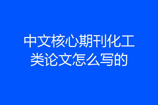 中文核心期刊化工类论文怎么写的