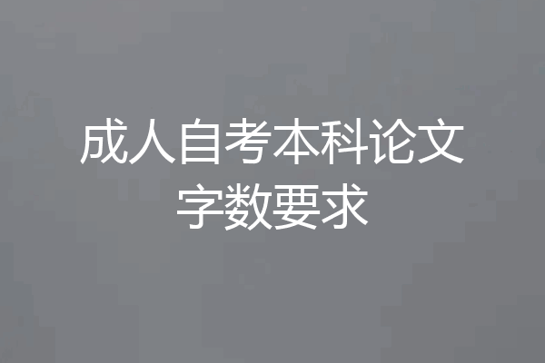 成人自考本科论文字数要求