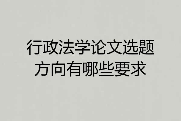 行政法学论文选题方向有哪些要求