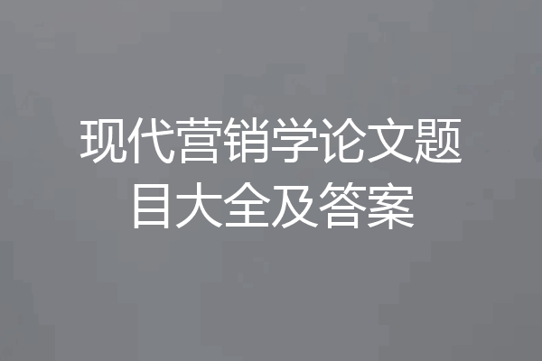 现代营销学论文题目大全及答案