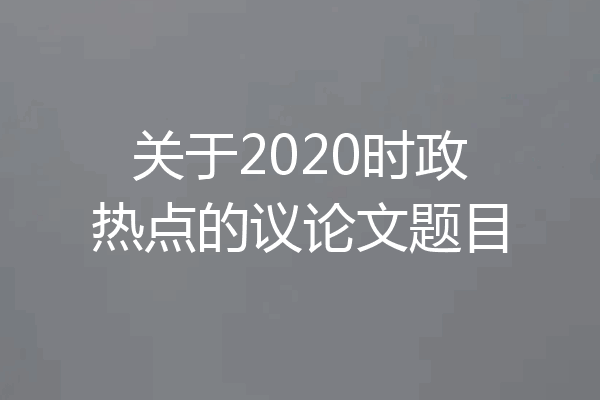 关于2020时政热点的议论文题目