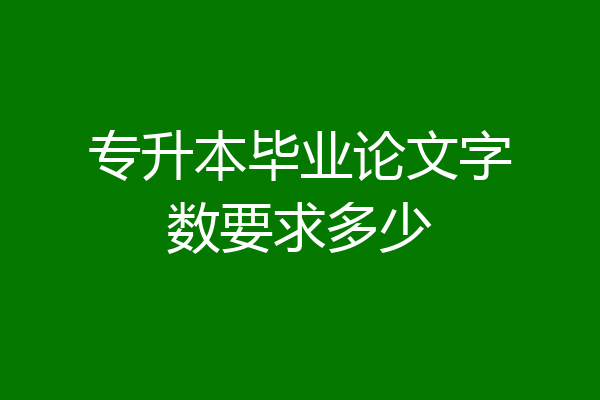 专升本毕业论文字数要求多少