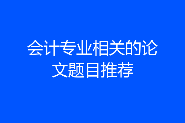会计专业相关的论文题目推荐