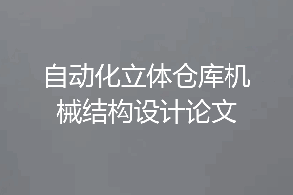 自动化立体仓库机械结构设计论文