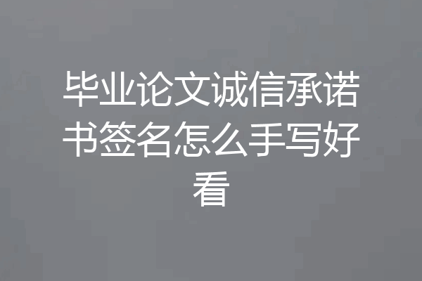 毕业论文诚信承诺书签名怎么手写好看