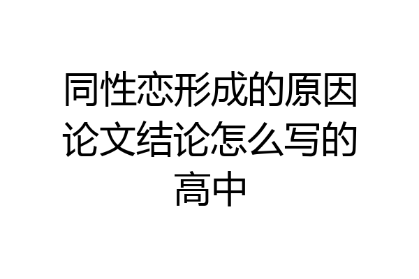同性恋形成的原因论文结论怎么写的高中