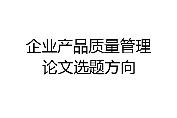 企业产品质量管理论文选题方向