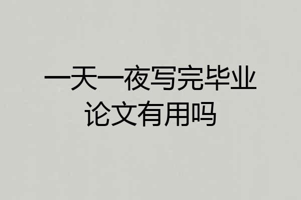 一天一夜写完毕业论文有用吗
