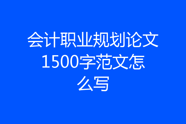 会计职业规划论文1500字范文怎么写