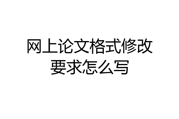 网上论文格式修改要求怎么写