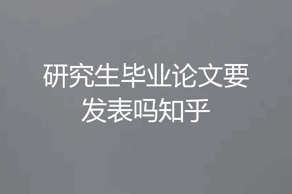 研究生毕业论文要发表吗知乎