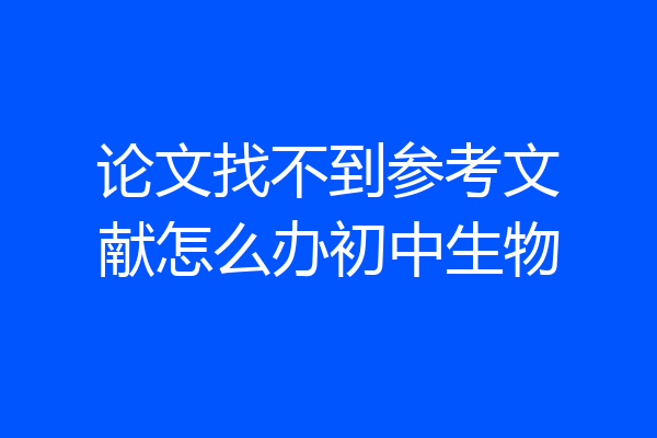 论文找不到参考文献怎么办初中生物
