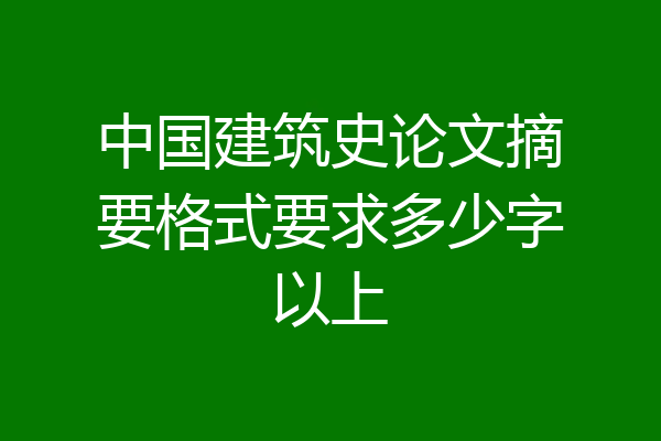 中国建筑史论文摘要格式要求多少字以上