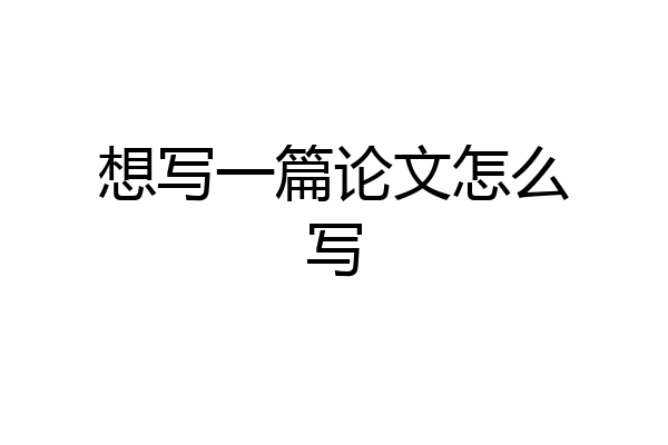 想写一篇论文怎么写