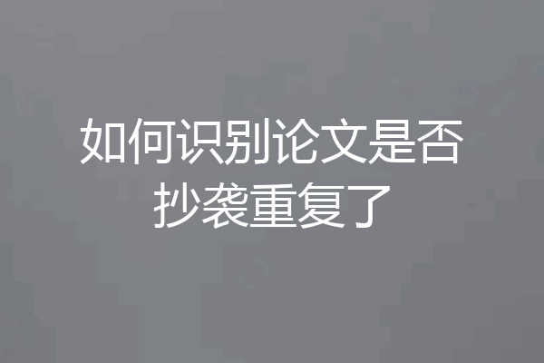 如何识别论文是否抄袭重复了