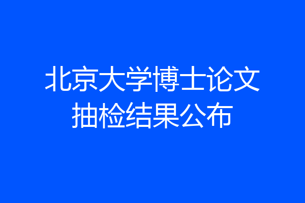 北京大学博士论文抽检结果公布