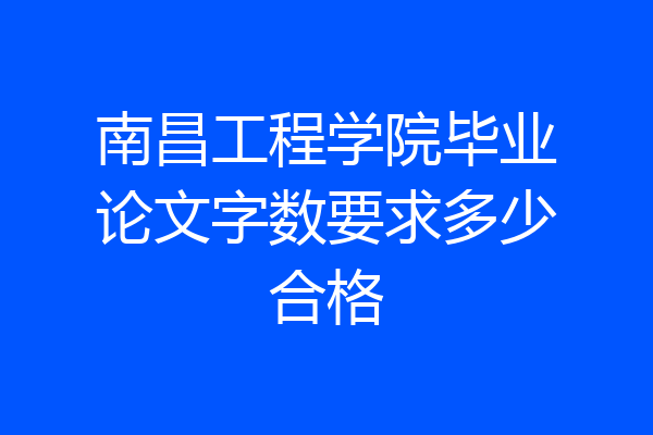 南昌工程学院毕业论文字数要求多少合格