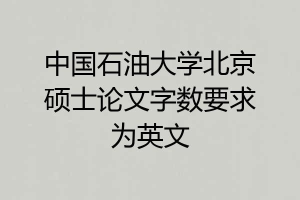 中国石油大学北京硕士论文字数要求为英文
